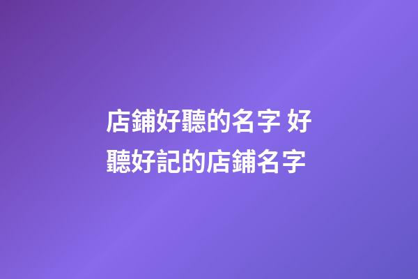 店鋪好聽的名字 好聽好記的店鋪名字-第1張-店鋪起名-玄機派